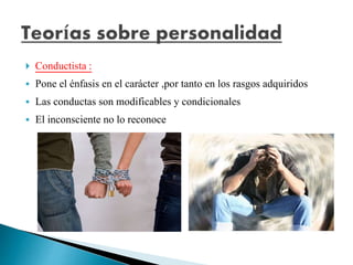  Conductista :
 Pone el énfasis en el carácter ,por tanto en los rasgos adquiridos
 Las conductas son modificables y condicionales
 El inconsciente no lo reconoce
 