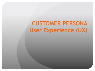 CUSTOMER PERSONA
User Experience (UX)
 