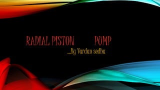 RADIAL PISTON PUMP 
…By Vardan sedha 
 
