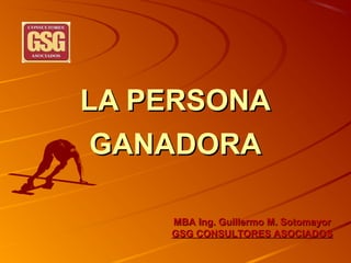LA PERSONA
GANADORA
MBA Ing. Guillermo M. Sotomayor
GSG CONSULTORES ASOCIADOS

 