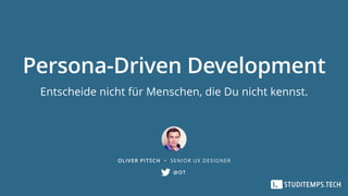 Persona-Driven Development
Entscheide nicht für Menschen, die Du nicht kennst.
OLIVER PITSCH • SENIOR UX DESIGNER
@OT
 