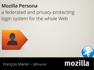 François Marier – @fmarier
Mozilla Persona
a federated and privacy-protecting
login system for the whole Web
 