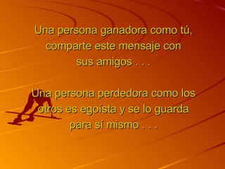 Una persona ganadora como tú, comparte este mensaje con sus amigos . . . Una persona perdedora como los otros es egoísta y se lo guarda para sí mismo . . . 