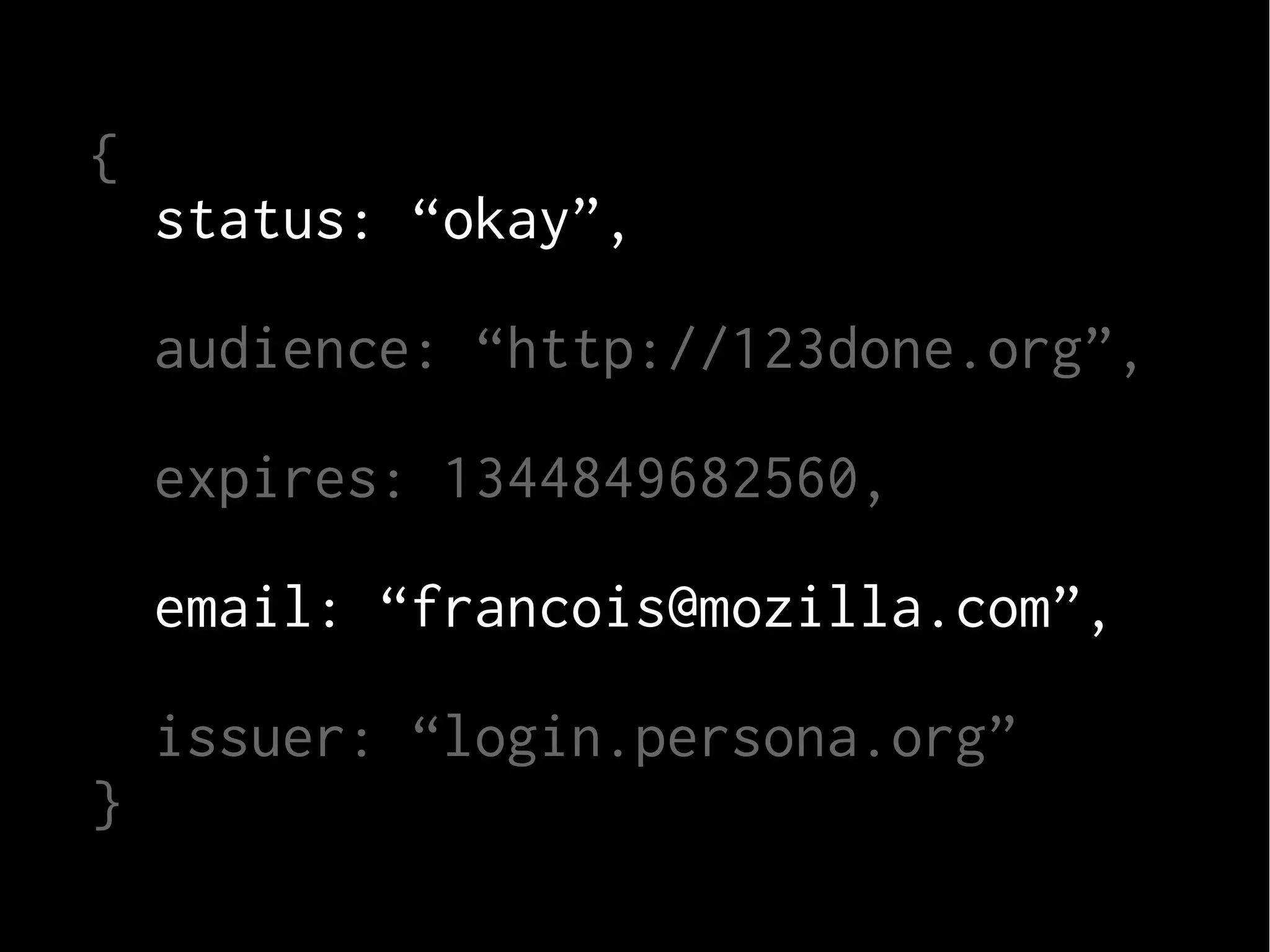{
status: “okay”,
audience: “http://123done.org”,
expires: 1344849682560,
email: “francois@mozilla.com”,
}

issuer: “login.persona.org”

 