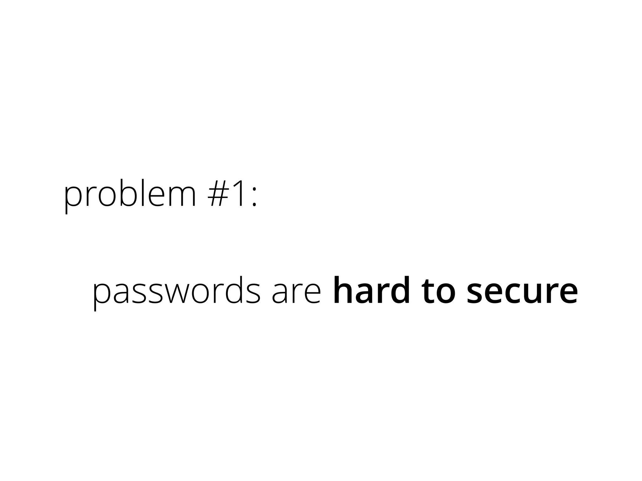 problem #1:
passwords are hard to secure

 