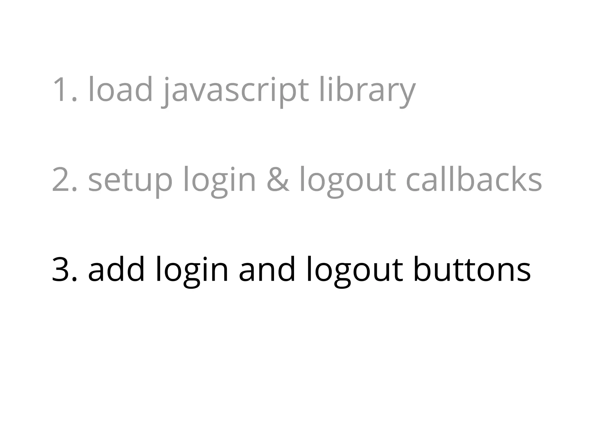 1. load javascript library
2. setup login & logout callbacks
3. add login and logout buttons

 