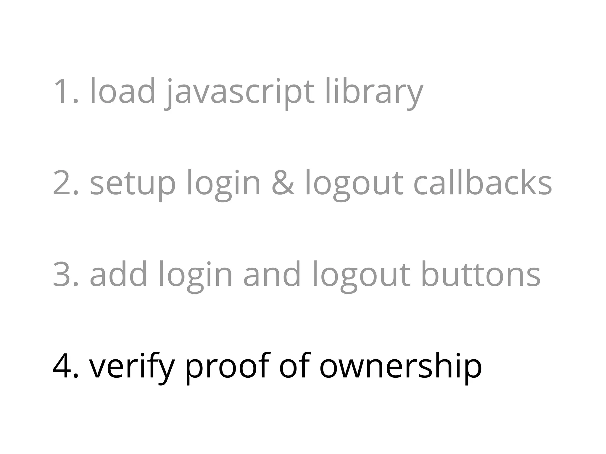 1. load javascript library
2. setup login & logout callbacks
3. add login and logout buttons
4. verify proof of ownership

 
