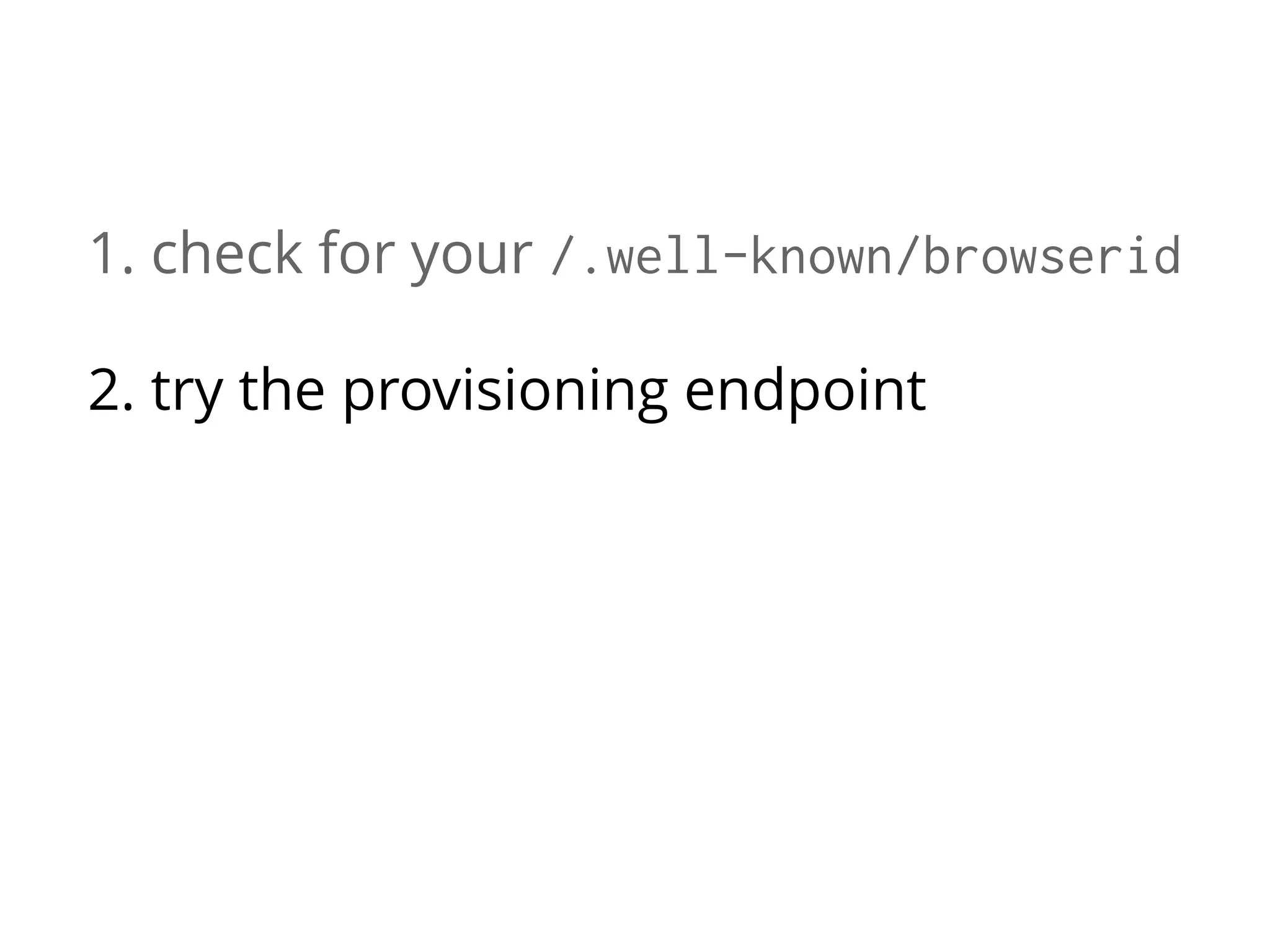 1. check for your /.well-known/browserid
2. try the provisioning endpoint
3. show the authentication page
4. call the provisioning endpoint again

 