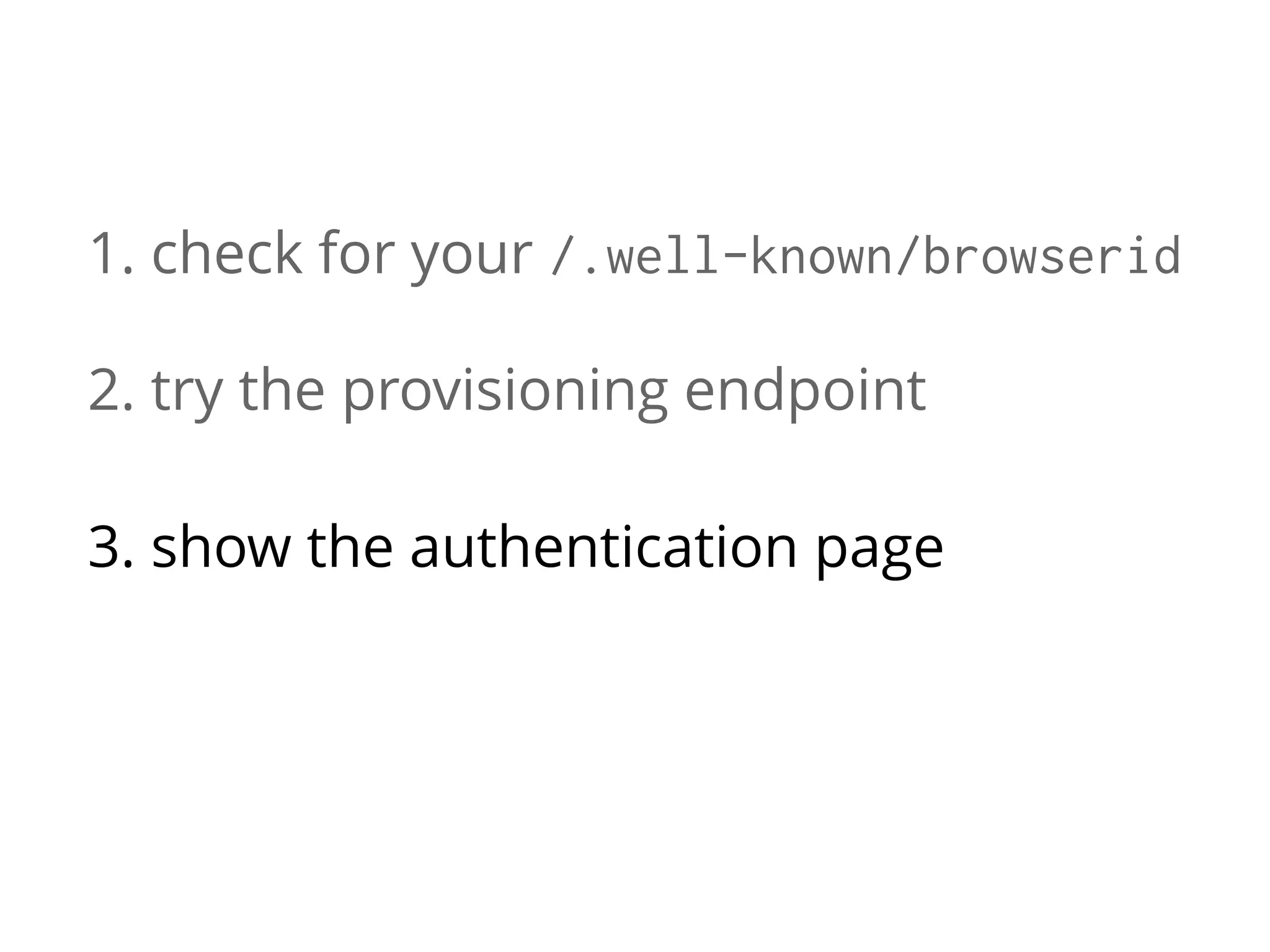 1. check for your /.well-known/browserid
2. try the provisioning endpoint
3. show the authentication page
4. call the provisioning endpoint again

 