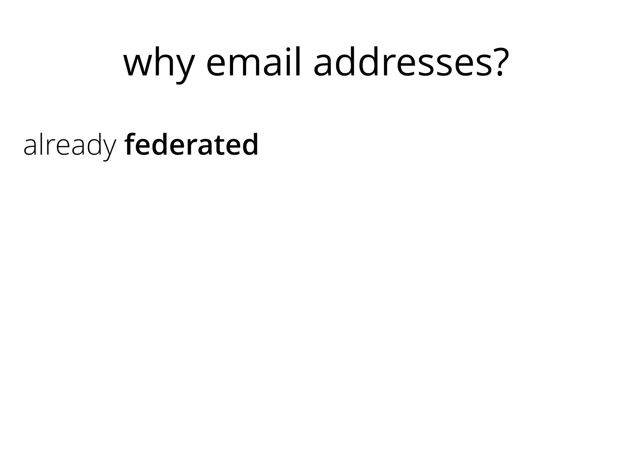 why email addresses?
already federated
people know their email
natural association between person & email
easy to have separate identities
most sites need a way to contact users
no lock-in

 