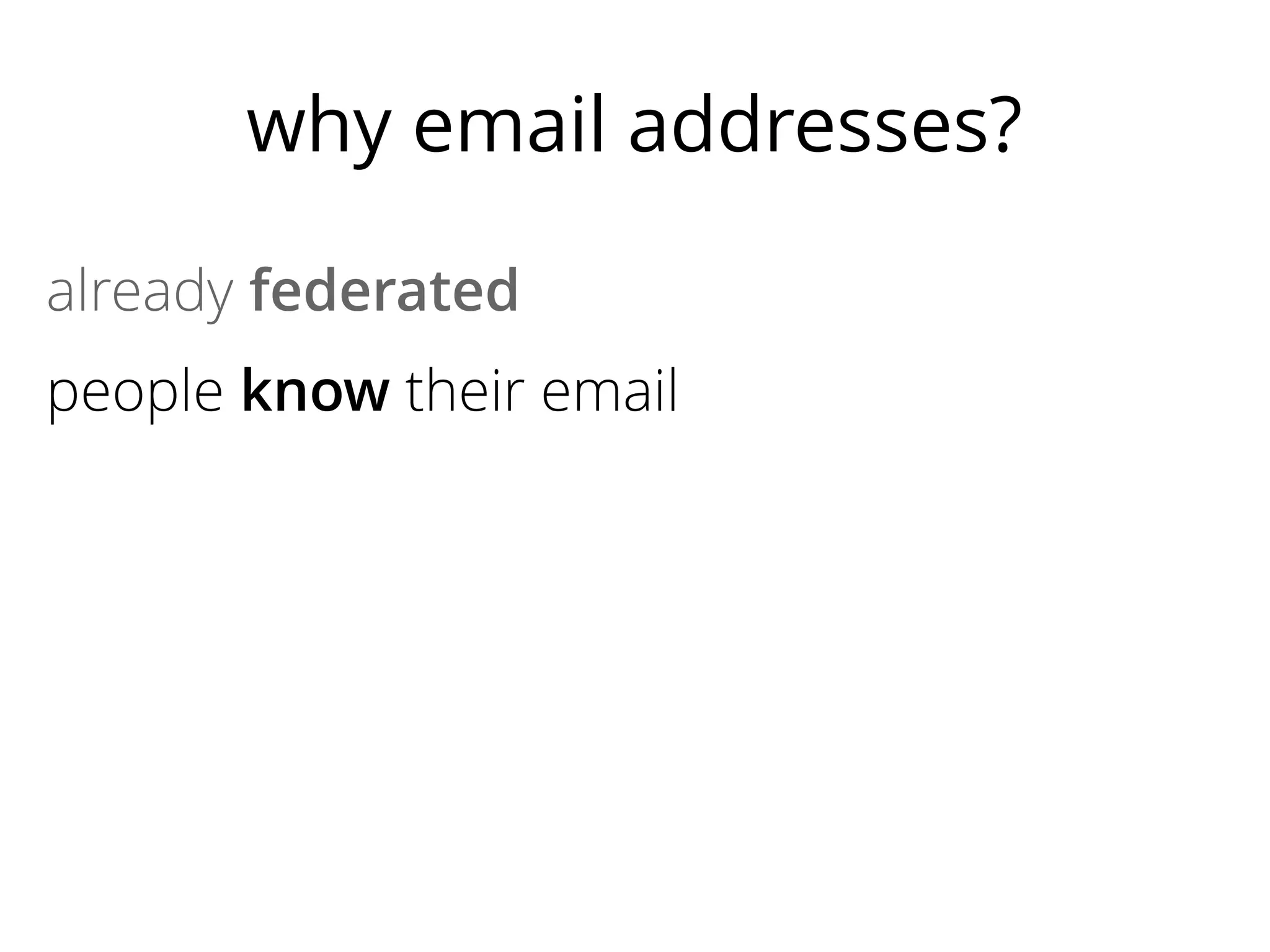 why email addresses?
already federated
people know their email
natural association between person & email
easy to have separate identities
most sites need a way to contact users
no lock-in

 