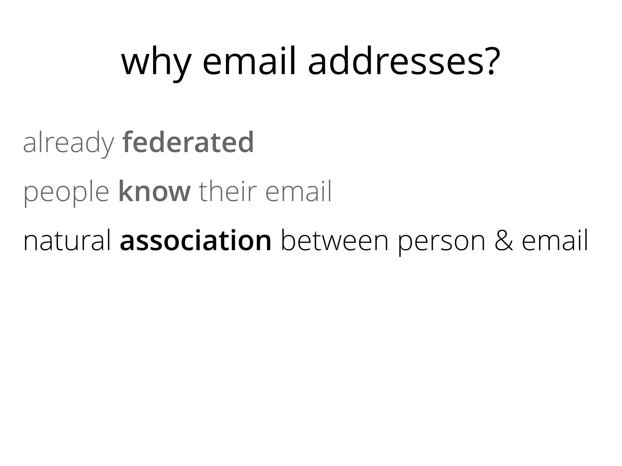 why email addresses?
already federated
people know their email
natural association between person & email
easy to have separate identities
most sites need a way to contact users
no lock-in

 