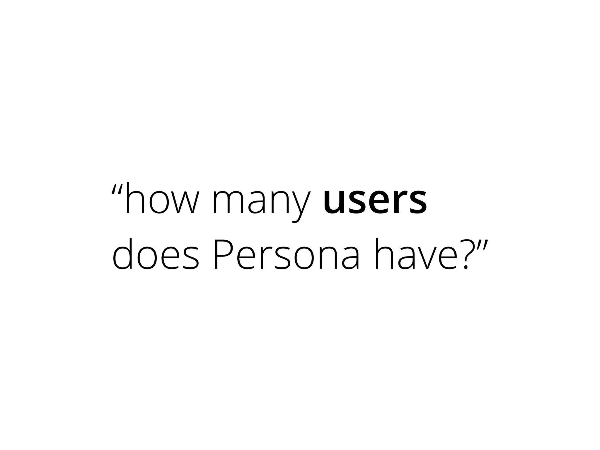 “how many users
does Persona have?”

 