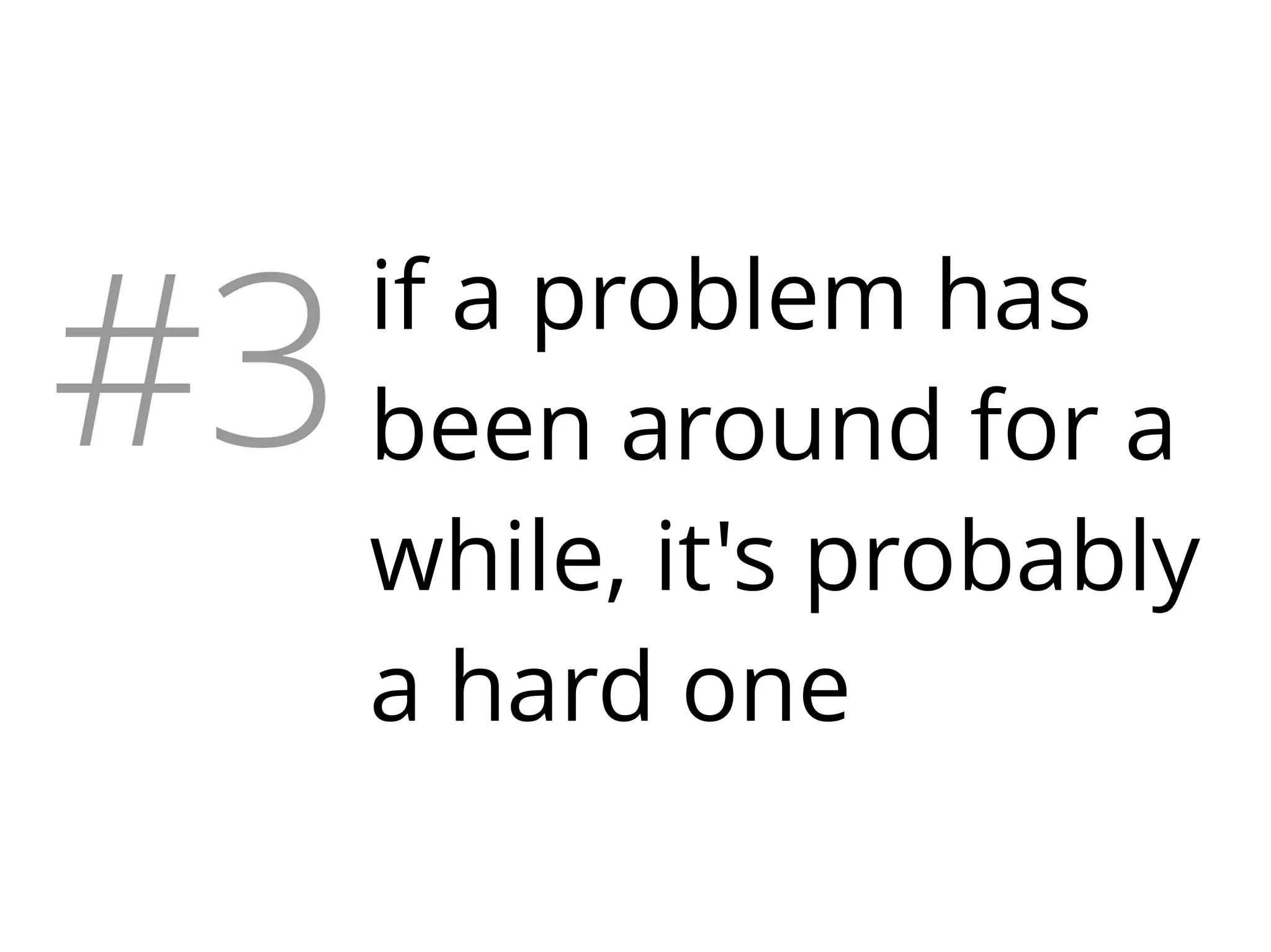 #3

if a problem has
been around for a
while, it's probably
a hard one

 