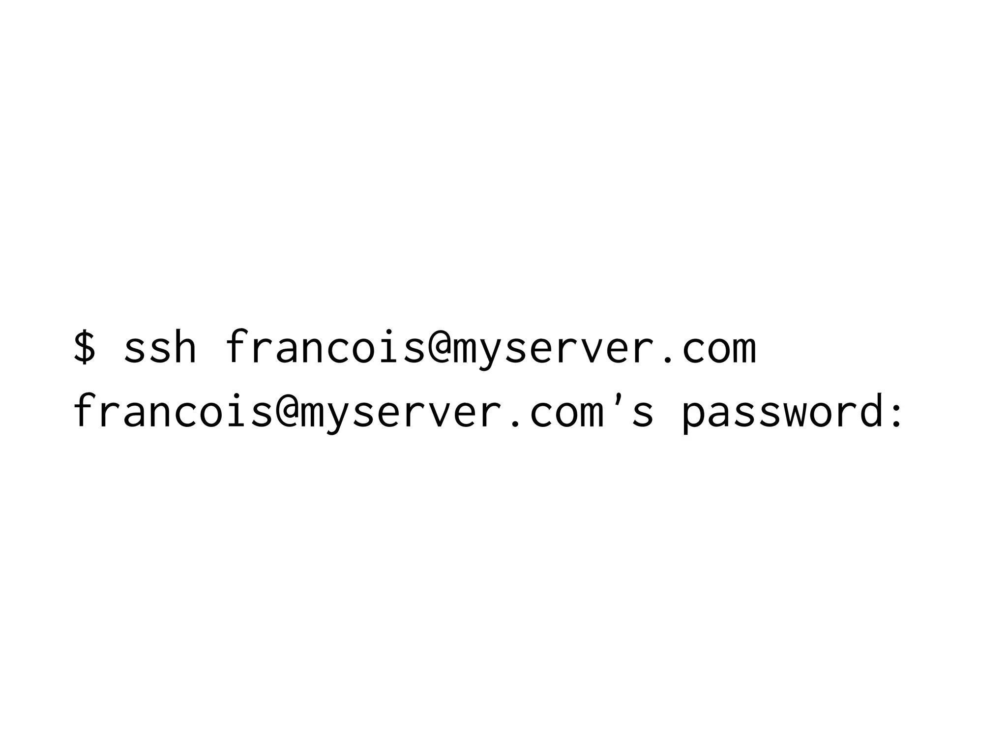 $ ssh francois@myserver.com
francois@myserver.com's password:

 