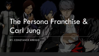 The Persona Franchise &
Carl Jung
BY: CONSTANCE ARRIGO
 