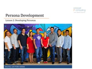 Persona Development Lesson 2: Developing Personas DIGITAL LECTURE SERIES				 