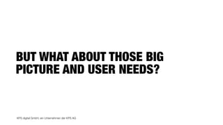 KPS digital GmbH, ein Unternehmen der KPS AG
BUT WHAT ABOUT THOSE BIG
PICTURE AND USER NEEDS?
 