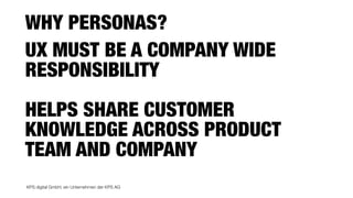 KPS digital GmbH, ein Unternehmen der KPS AG
UX MUST BE A COMPANY WIDE
RESPONSIBILITY
HELPS SHARE CUSTOMER
KNOWLEDGE ACROSS PRODUCT
TEAM AND COMPANY
WHY PERSONAS?
 