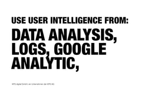 KPS digital GmbH, ein Unternehmen der KPS AG
USE USER INTELLIGENCE FROM:
DATA ANALYSIS,
LOGS, GOOGLE
ANALYTIC,
 