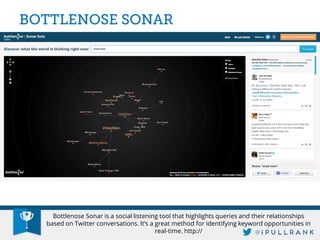Bottlenose Sonar is a social listening tool that highlights queries and their relationships based on Twitter conversations. It’s a great method for identifying keyword opportunities in real-time. http://  