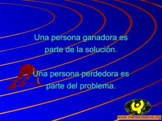 Una persona ganadora esUna persona ganadora es
parte de la solución.parte de la solución.
Una persona perdedora esUna persona perdedora es
parte del problema.parte del problema.
 