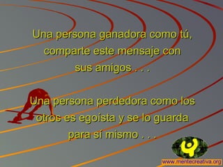 Una persona ganadora como tú,Una persona ganadora como tú,
comparte este mensaje concomparte este mensaje con
sus amigos . . .sus amigos . . .
Una persona perdedora como losUna persona perdedora como los
otros es egoísta y se lo guardaotros es egoísta y se lo guarda
para sí mismo . . .para sí mismo . . .
 