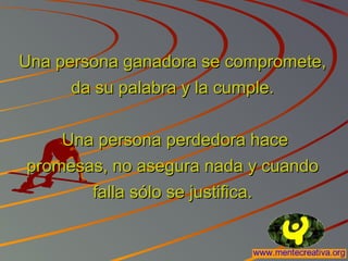 Una persona ganadora se compromete,Una persona ganadora se compromete,
da su palabra y la cumple.da su palabra y la cumple.
Una persona perdedora haceUna persona perdedora hace
promesas, no asegura nada y cuandopromesas, no asegura nada y cuando
falla sólo se justifica.falla sólo se justifica.
 