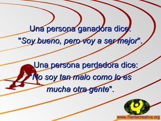 Una persona ganadora dice:Una persona ganadora dice:
""Soy bueno, pero voy a ser mejorSoy bueno, pero voy a ser mejor".".
Una persona perdedora dice:Una persona perdedora dice:
""No soy tan malo como lo esNo soy tan malo como lo es
mucha otra gentemucha otra gente".".
 