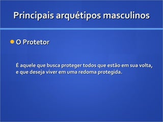 Principais arquétipos masculinos O Protetor É aquele que busca proteger todos que estão em sua volta, e que deseja viver em uma redoma protegida.  