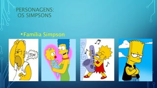 PERSONAGENS:
OS SIMPSONS
•Família Simpson
 