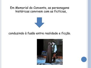 Em Memorial do Convento, as personagens
    históricas convivem com as fictícias,




conduzindo à fusão entre realidade e ficção.
 