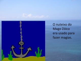 PREAA - MérciaFonseca O nuteixo do Mago Zóico  era usado para fazer magias.  