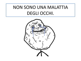 NON SONO UNA MALATTIA 
DEGLI OCCHI. 
 