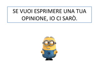 SE VUOI ESPRIMERE UNA TUA 
OPINIONE, IO CI SARÒ. 
 