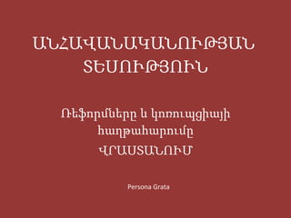 ԱՆՀԱՎԱՆԱԿԱՆՈՒԹՅԱՆ  ՏԵՍՈՒԹՅՈՒՆ Ռեֆորմները և կոռուպցիայի հաղթահարումը ՎՐԱՍՏԱՆՈՒՄ Persona Grata  