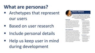 What are personas?
 Archetypes that represent
our users
 Based on user research
 Include personal details
 Help us keep user in mind
during development
 