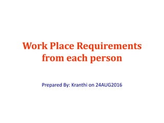 Work Place Requirements
from each person
Prepared By: Kranthi on 24AUG2016
 