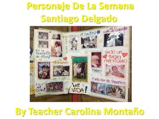 Personaje De La Semana
     Santiago Delgado




By Teacher Carolina Montaño
 