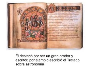 Él destacó por ser un gran orador y
escritor, por ejemplo escribió el Tratado
sobre astronomía
 