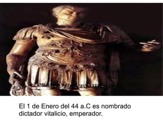 El 1 de Enero del 44 a.C es nombrado
dictador vitalicio, emperador.
 