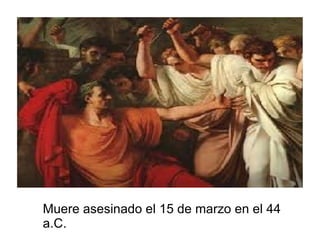 Muere asesinado el 15 de marzo en el 44
a.C.
 
