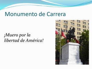 Monumento de Carrera
¡Muero por la
libertad de América!

 