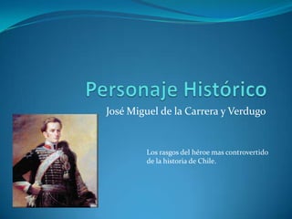 José Miguel de la Carrera y Verdugo

Los rasgos del héroe mas controvertido
de la historia de Chile.

 