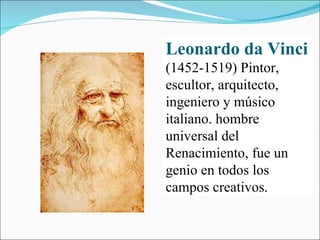 Leonardo da Vinci   (1452-1519) Pintor, escultor, arquitecto, ingeniero y músico italiano. hombre universal del Renacimiento, fue un genio en todos los campos creativos.  