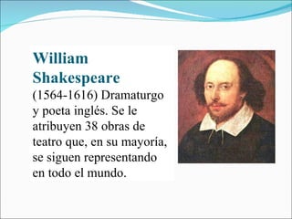 William Shakespeare   (1564-1616) Dramaturgo y poeta inglés. Se le atribuyen 38 obras de teatro que, en su mayoría, se siguen representando en todo el mundo. 