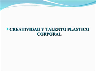 CREATIVIDAD Y TALENTO PLASTICO CORPORAL 