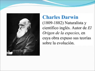 Charles Darwin   (1809-1882) Naturalista y científico inglés. Autor de  El Origen de la especies , en cuya obra expuso sus teorías sobre la evolución. 
