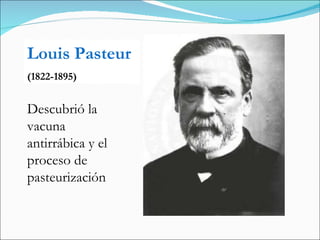 Louis Pasteur (1822-1895) Descubrió la  vacuna antirrábica y el proceso de pasteurización 