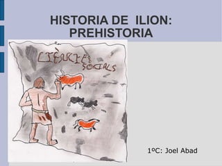 HISTORIA DE  ILION: PREHISTORIA 1ºC: Joel Abad 